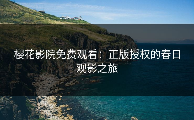 樱花影院免费观看：正版授权的春日观影之旅