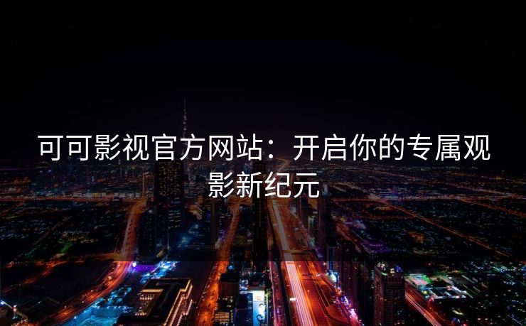 可可影视官方网站：开启你的专属观影新纪元