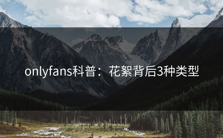 onlyfans科普：花絮背后3种类型