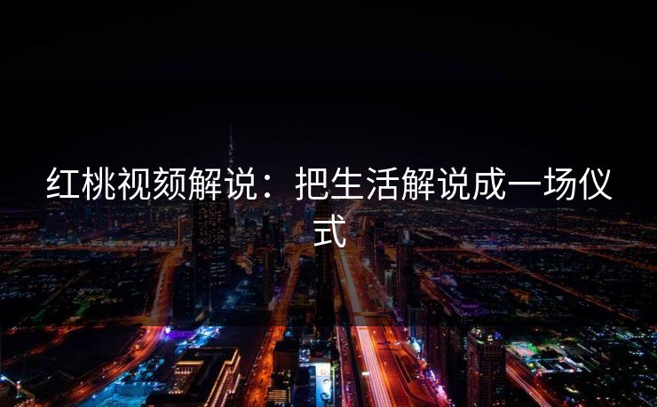 红桃视颏解说：把生活解说成一场仪式