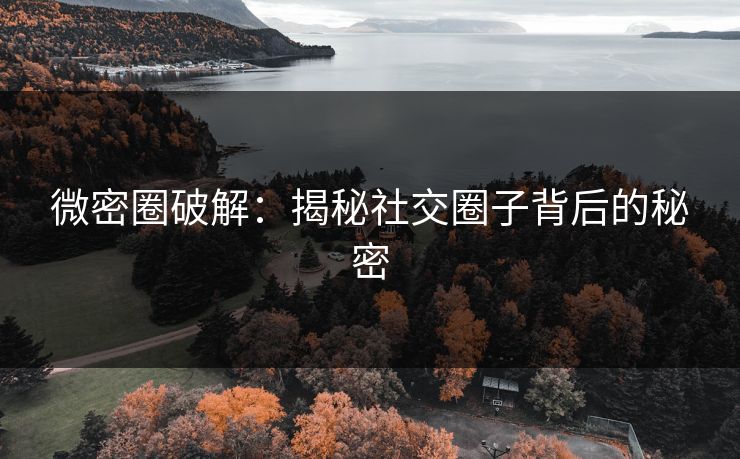 微密圈破解:揭秘社交圈子背后的秘密
