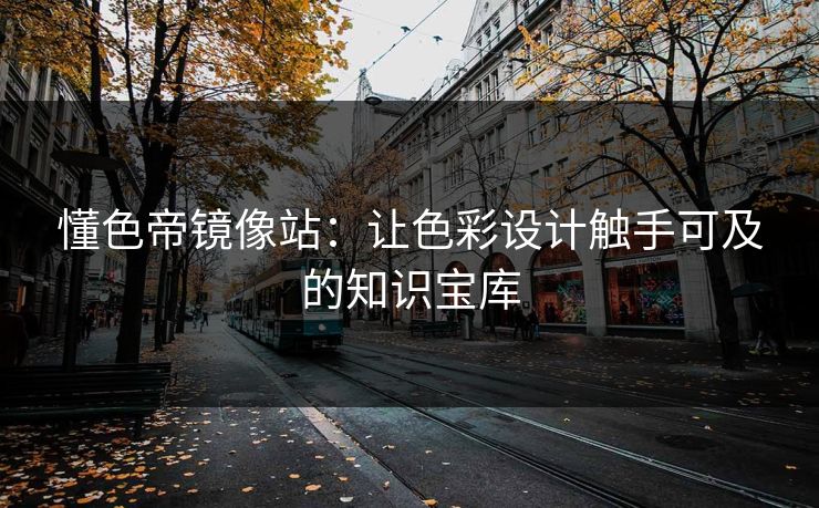 懂色帝镜像站：让色彩设计触手可及的知识宝库