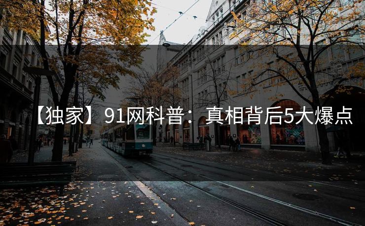 【独家】91网科普：真相背后5大爆点