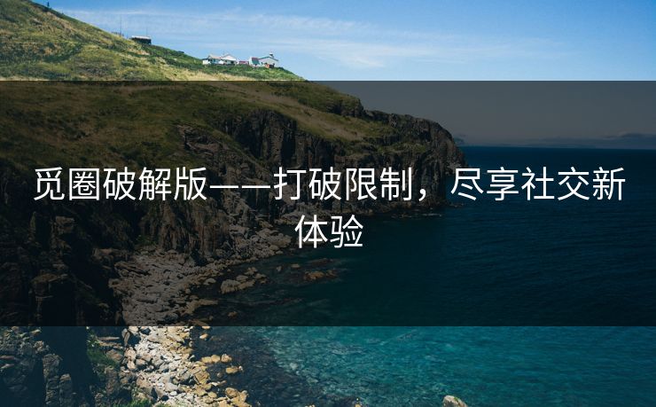 觅圈破解版——打破限制，尽享社交新体验